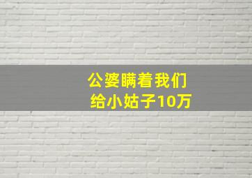 公婆瞒着我们给小姑子10万