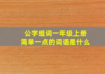 公字组词一年级上册简单一点的词语是什么