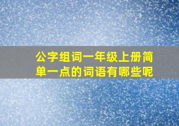 公字组词一年级上册简单一点的词语有哪些呢