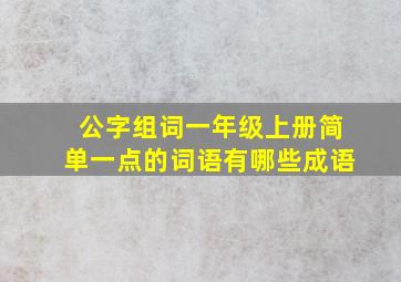 公字组词一年级上册简单一点的词语有哪些成语