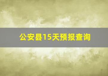 公安县15天预报查询