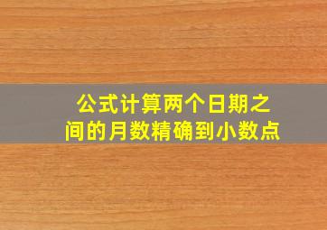 公式计算两个日期之间的月数精确到小数点