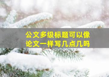 公文多级标题可以像论文一样写几点几吗