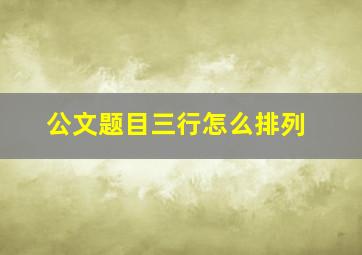 公文题目三行怎么排列