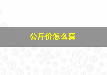 公斤价怎么算