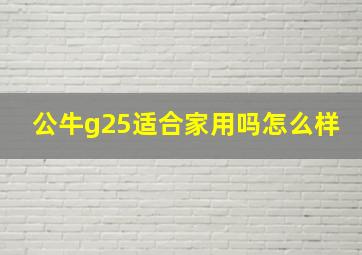 公牛g25适合家用吗怎么样