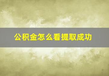 公积金怎么看提取成功