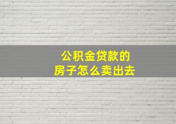 公积金贷款的房子怎么卖出去