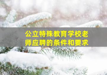 公立特殊教育学校老师应聘的条件和要求