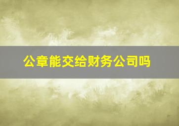 公章能交给财务公司吗