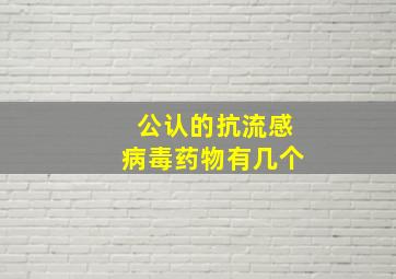 公认的抗流感病毒药物有几个