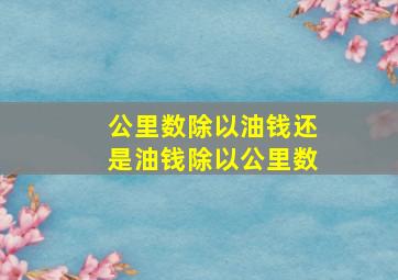 公里数除以油钱还是油钱除以公里数