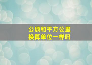 公顷和平方公里换算单位一样吗