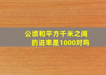 公顷和平方千米之间的进率是1000对吗