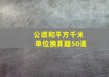 公顷和平方千米单位换算题50道