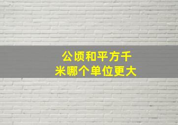 公顷和平方千米哪个单位更大