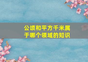 公顷和平方千米属于哪个领域的知识