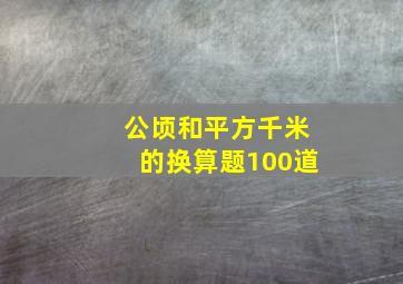 公顷和平方千米的换算题100道