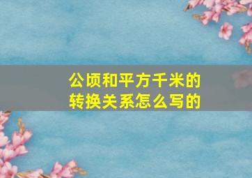 公顷和平方千米的转换关系怎么写的