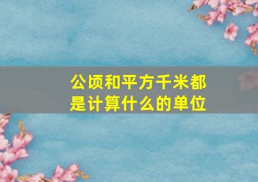 公顷和平方千米都是计算什么的单位