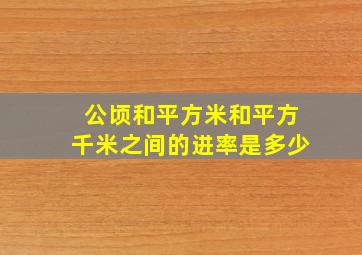 公顷和平方米和平方千米之间的进率是多少