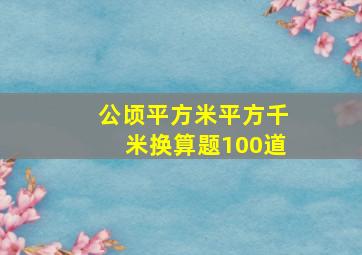 公顷平方米平方千米换算题100道