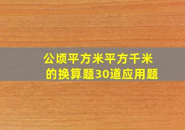 公顷平方米平方千米的换算题30道应用题