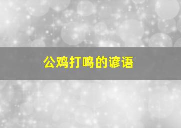 公鸡打鸣的谚语