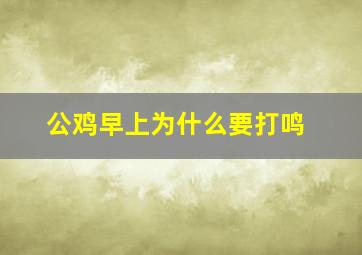 公鸡早上为什么要打鸣