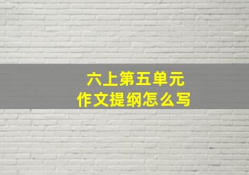 六上第五单元作文提纲怎么写