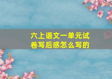 六上语文一单元试卷写后感怎么写的