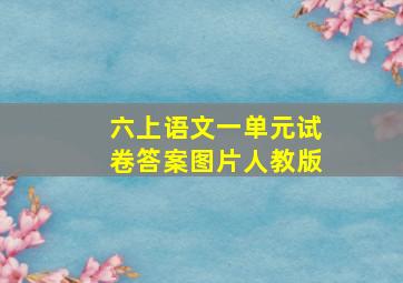 六上语文一单元试卷答案图片人教版