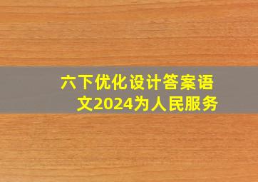 六下优化设计答案语文2024为人民服务