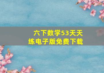 六下数学53天天练电子版免费下载