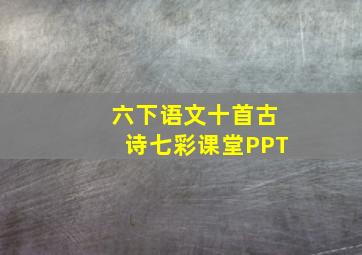 六下语文十首古诗七彩课堂PPT