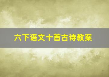 六下语文十首古诗教案