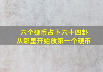 六个硬币占卜六十四卦从哪里开始放第一个硬币