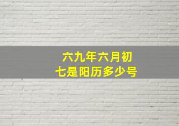 六九年六月初七是阳历多少号