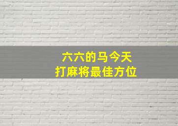 六六的马今天打麻将最佳方位