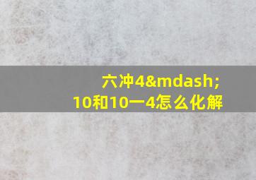 六冲4—10和10一4怎么化解