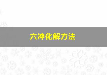 六冲化解方法