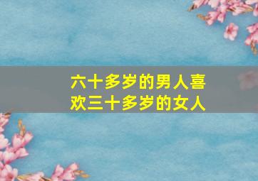 六十多岁的男人喜欢三十多岁的女人