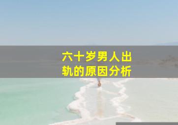 六十岁男人出轨的原因分析