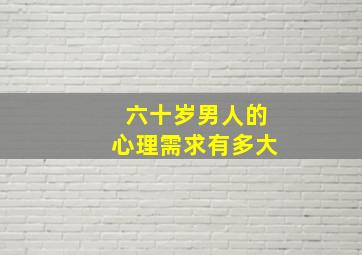 六十岁男人的心理需求有多大