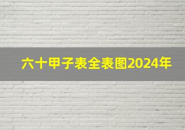 六十甲子表全表图2024年