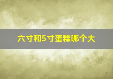 六寸和5寸蛋糕哪个大