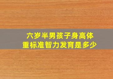 六岁半男孩子身高体重标准智力发育是多少