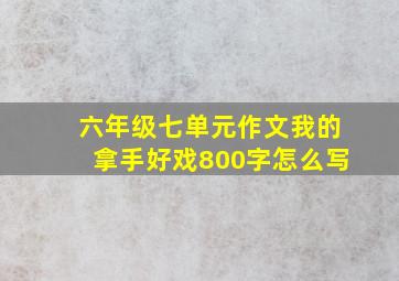 六年级七单元作文我的拿手好戏800字怎么写