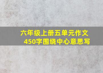 六年级上册五单元作文450字围绕中心意思写