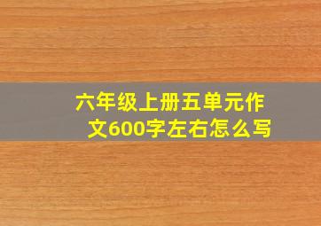 六年级上册五单元作文600字左右怎么写